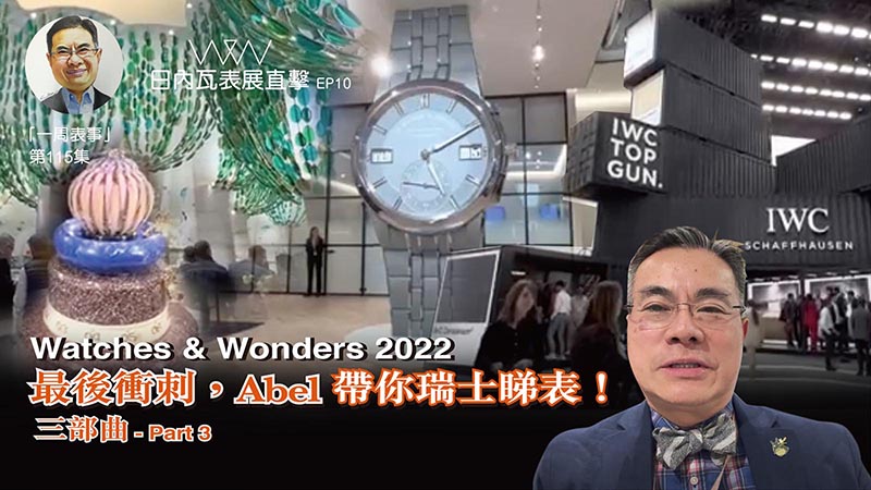 【一周表事】 #115 W&W日內瓦表展直擊EP10｜Watches & Wonders 2022 最後衝刺 Abel帶你瑞士睇表！