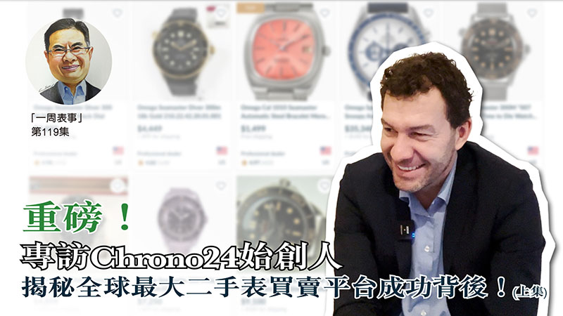 【一周表事】 #119 重磅！專訪Chrono24始創人  揭秘全球最大二手表買賣平台成功背後！ (上集)