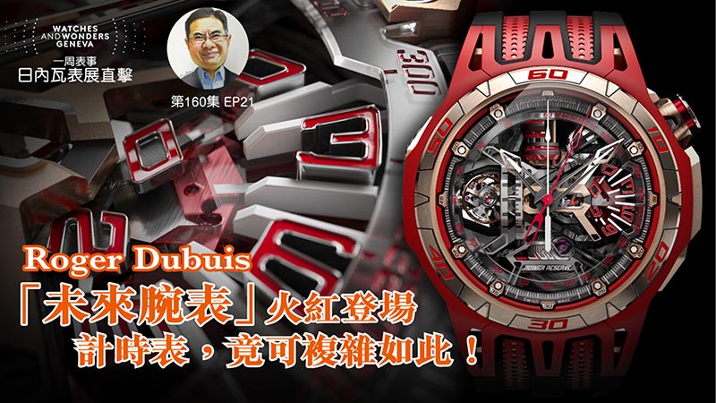 【一周表事】#160 W&W日內瓦表展直擊EP21｜Roger Dubuis「未來腕表」火紅登場計時表，竟可複雜如此！