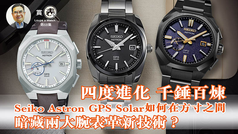 【賞表】#68 四度進化 千錘百煉 Seiko Astron GPS Solar如何在方寸之間暗藏兩大腕表革新技術？