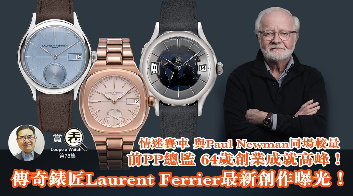 【賞表】#78 情迷賽車 與Paul Newman同場較量 前PP總監 64歲創業成就高峰！傳奇錶匠Laurent Ferrier最新創作曝光！